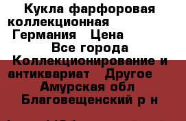 Кукла фарфоровая коллекционная RF-collection Германия › Цена ­ 2 000 - Все города Коллекционирование и антиквариат » Другое   . Амурская обл.,Благовещенский р-н